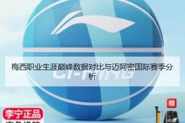 梅西职业生涯巅峰数据对比与迈阿密国际赛季分析