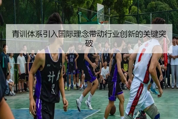 青训体系引入国际理念带动行业创新的关键突破