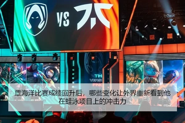 覃海洋比赛成绩回升后，哪些变化让外界重新看到他在蛙泳项目上的冲击力